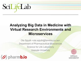 Analyzing Big Data in Medicine with
Virtual Research Environments and
Microservices
Ola Spjuth <ola.spjuth@farmbio.uu.se>
...